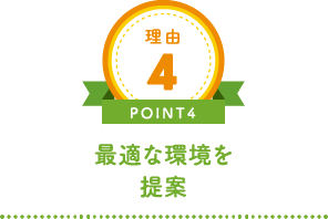 理由4 POINT4 最適な環境を提案