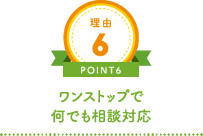 理由6 POINT6 ワンストップで何でも相談対応